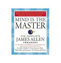 Mind Is The Master The Complete James Allen Treasury